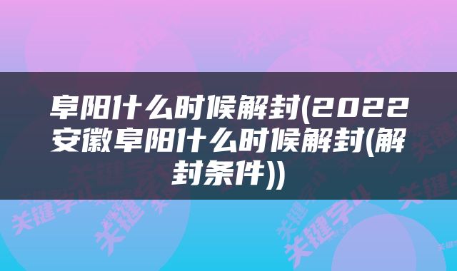 阜阳什么时候解封(2022安徽阜阳什么时候解封(解封条件))