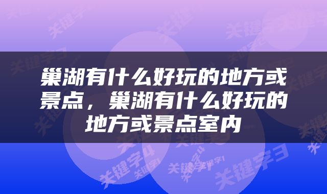 巢湖有什么好玩的地方或景点，巢湖有什么好玩的地方或景点室内