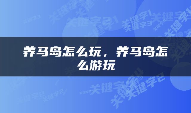 养马岛怎么玩，养马岛怎么游玩