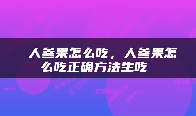  人参果怎么吃，人参果怎么吃正确方法生吃 