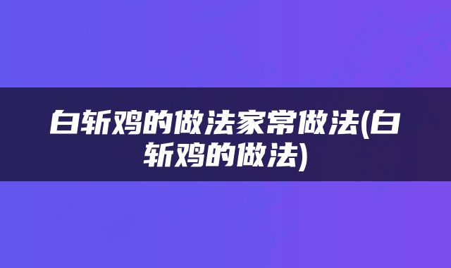 白斩鸡的做法家常做法(白斩鸡的做法)