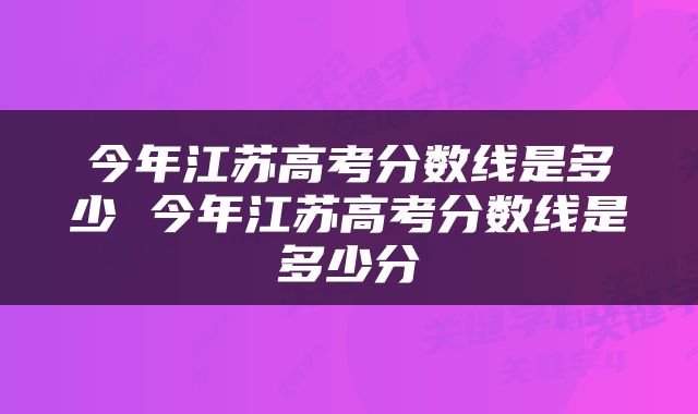 今年江苏高考分数线是多少 今年江苏高考分数线是多少分