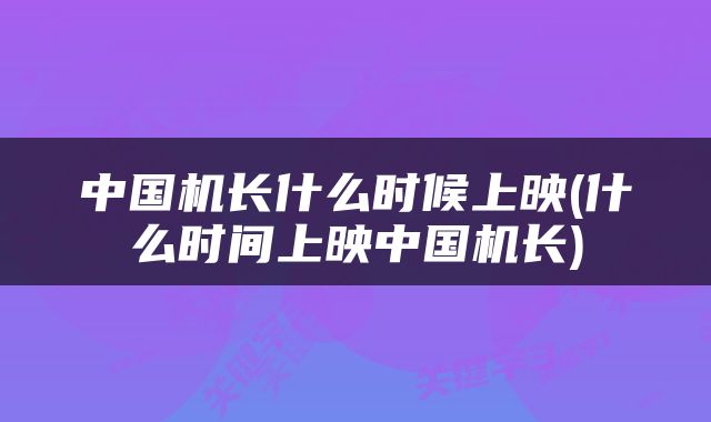 中国机长什么时候上映(什么时间上映中国机长)
