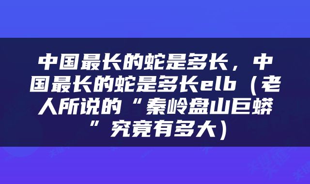 中国最长的蛇是多长，中国最长的蛇是多长elb（老人所说的“秦岭盘山巨蟒”究竟有多大）