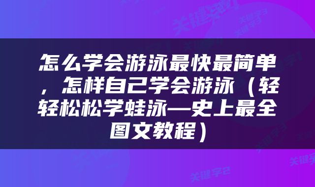 怎么学会游泳最快最简单，怎样自己学会游泳（轻轻松松学蛙泳—史上最全图文教程）