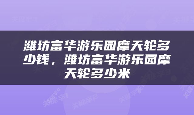 潍坊富华游乐园摩天轮多少钱，潍坊富华游乐园摩天轮多少米