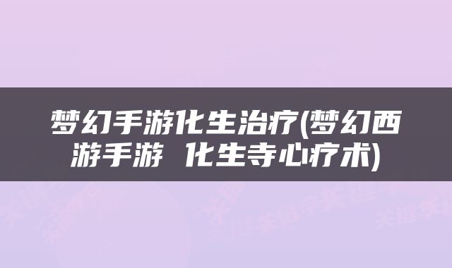 梦幻手游化生治疗(梦幻西游手游 化生寺心疗术)