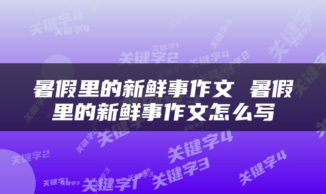 暑假里的新鲜事作文 暑假里的新鲜事作文怎么写