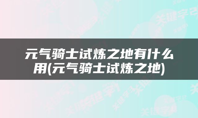 元气骑士试炼之地有什么用(元气骑士试炼之地)