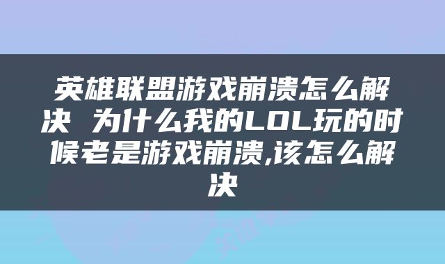 英雄联盟游戏崩溃怎么解决 为什么我的LOL玩的时候老是游戏崩溃,该怎么解决