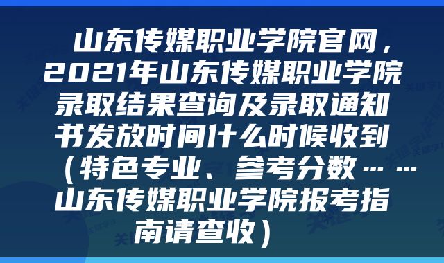 山东传媒职业学院官网,2021年山东传媒职业学院录取结果查询及录取通知书发放时间什么时候收到(特色专业、参考分数……山东传媒职业学院报考指南请查收)