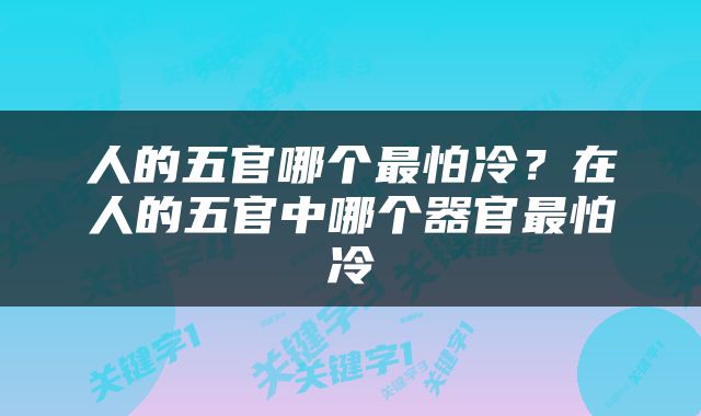 人的五官哪个最怕冷？在人的五官中哪个器官最怕冷
