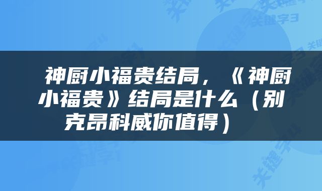  神厨小福贵结局，《神厨小福贵》结局是什么（别克昂科威你值得） 
