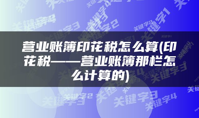 营业账簿印花税怎么算(印花税——营业账簿那栏怎么计算的)