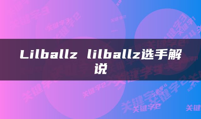 Lilballz lilballz选手解说