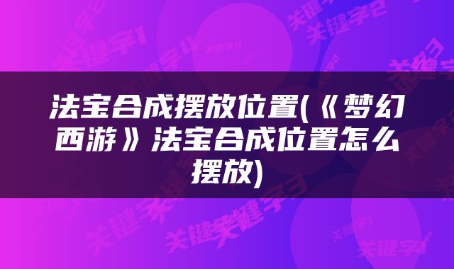 法宝合成摆放位置(《梦幻西游》法宝合成位置怎么摆放)