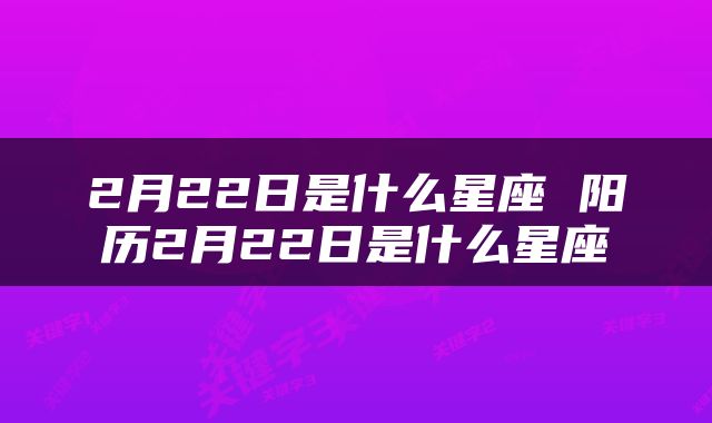2月22日是什么星座 阳历2月22日是什么星座
