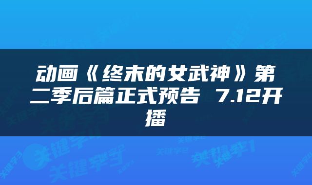 动画《终末的女武神》第二季后篇正式预告 7.12开播