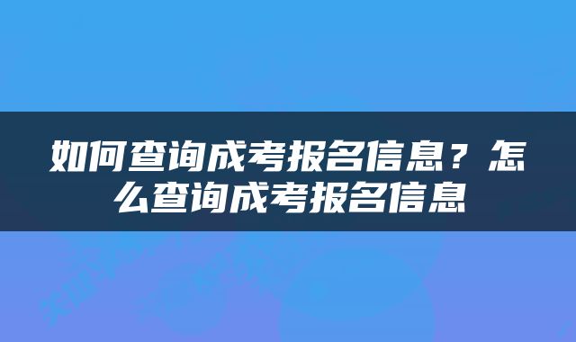 如何查询成考报名信息？怎么查询成考报名信息