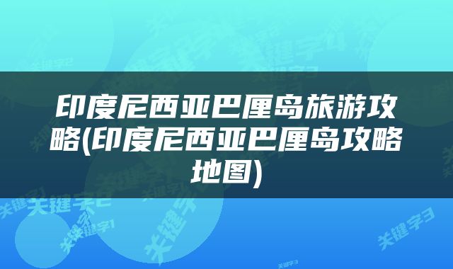 印度尼西亚巴厘岛旅游攻略(印度尼西亚巴厘岛攻略地图)