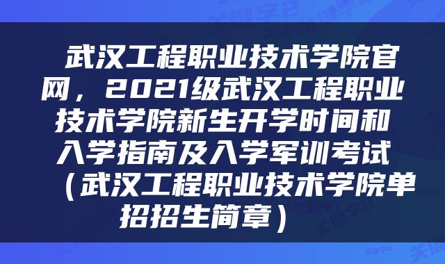  武汉工程职业技术学院官网，2021级武汉工程职业技术学院新生开学时间和入学指南及入学军训考试（武汉工程职业技术学院单招招生简章） 