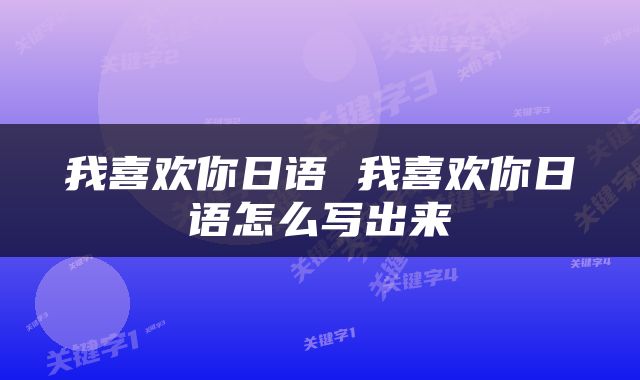 我喜欢你日语 我喜欢你日语怎么写出来