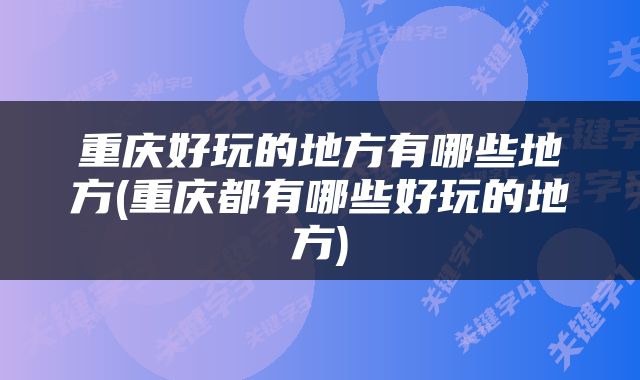 重庆好玩的地方有哪些地方(重庆都有哪些好玩的地方)