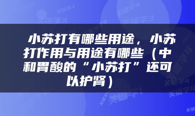  小苏打有哪些用途，小苏打作用与用途有哪些（中和胃酸的“小苏打”还可以护肾） 