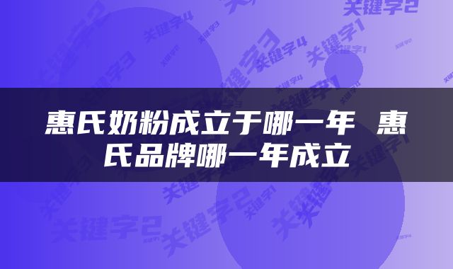 惠氏奶粉成立于哪一年 惠氏品牌哪一年成立