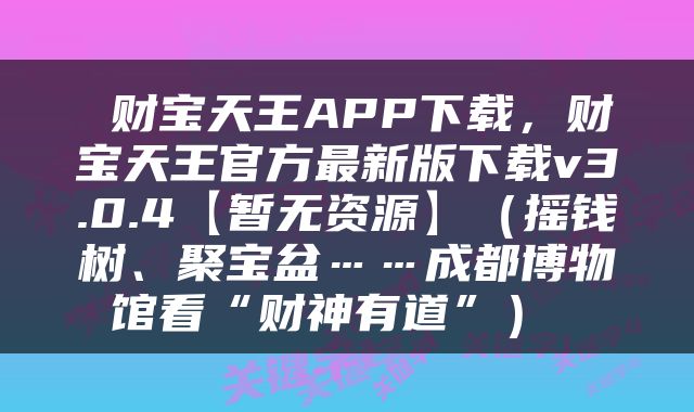  财宝天王APP下载，财宝天王官方最新版下载v3.0.4【暂无资源】（摇钱树、聚宝盆……成都博物馆看“财神有道”） 