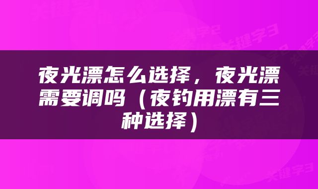 夜光漂怎么选择，夜光漂需要调吗（夜钓用漂有三种选择）