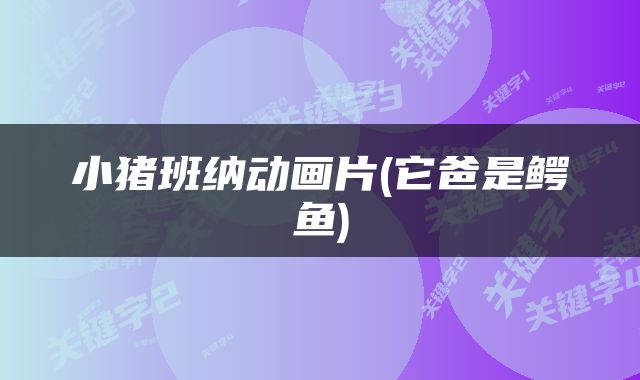 小猪班纳动画片(它爸是鳄鱼)