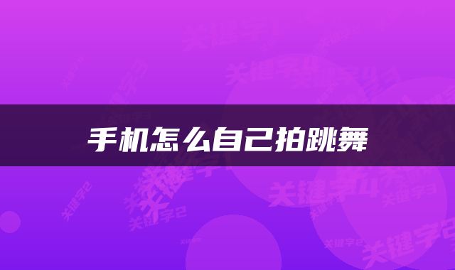 手机怎么自己拍跳舞