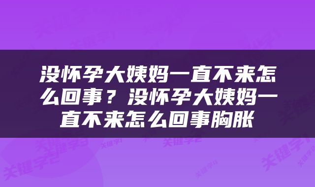 没怀孕大姨妈一直不来怎么回事？没怀孕大姨妈一直不来怎么回事胸胀