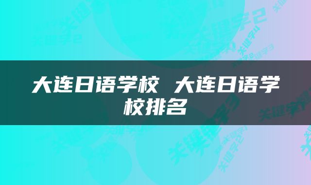 大连日语学校 大连日语学校排名