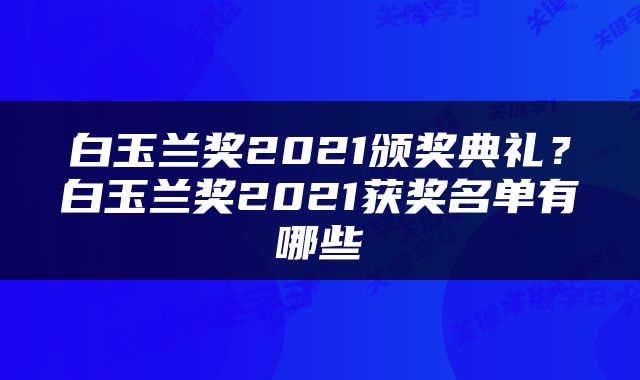 白玉兰奖2021颁奖典礼？白玉兰奖2021获奖名单有哪些