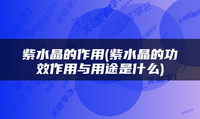 紫水晶的作用(紫水晶的功效作用与用途是什么)