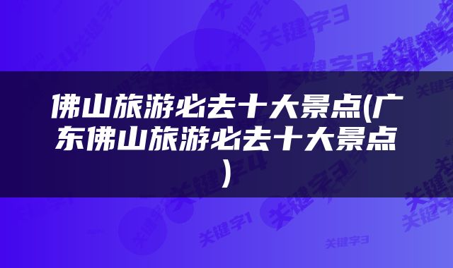 佛山旅游必去十大景点(广东佛山旅游必去十大景点)