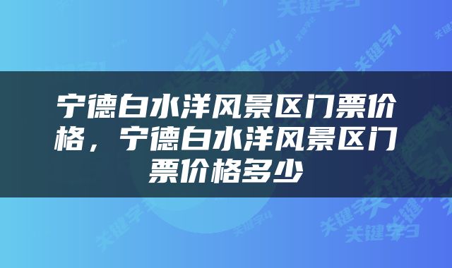 宁德白水洋风景区门票价格，宁德白水洋风景区门票价格多少