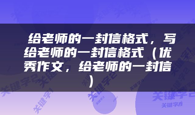  给老师的一封信格式，写给老师的一封信格式（优秀作文，给老师的一封信） 