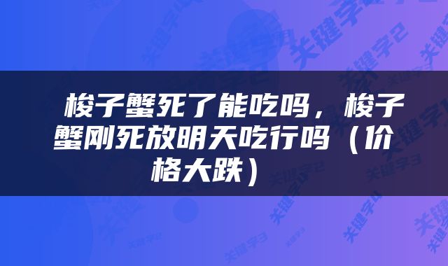 梭子蟹死了能吃吗，梭子蟹刚死放明天吃行吗（价格大跌） 