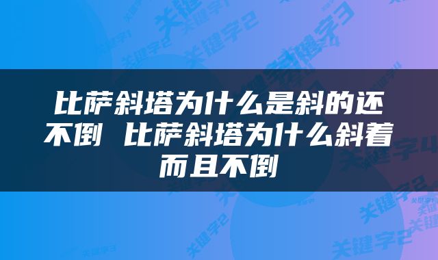 比萨斜塔为什么是斜的还不倒 比萨斜塔为什么斜着而且不倒