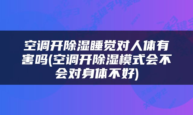 空调开除湿睡觉对人体有害吗(空调开除湿模式会不会对身体不好)