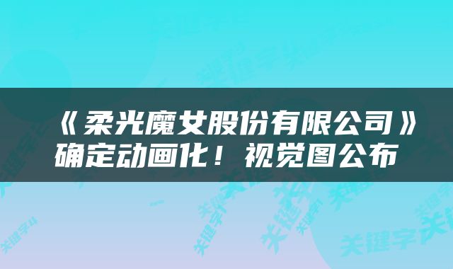 《柔光魔女股份有限公司》确定动画化！视觉图公布