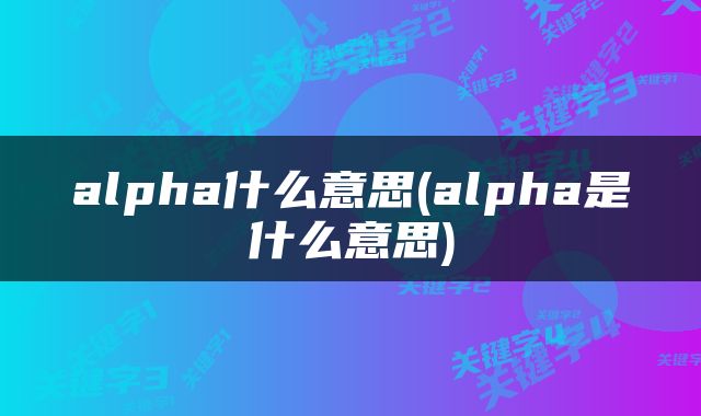 alpha什么意思(alpha是什么意思)