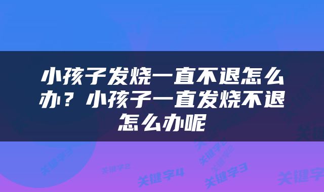 小孩子发烧一直不退怎么办？小孩子一直发烧不退怎么办呢