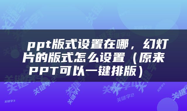  ppt版式设置在哪，幻灯片的版式怎么设置（原来PPT可以一键排版） 
