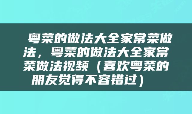  粤菜的做法大全家常菜做法，粤菜的做法大全家常菜做法视频（喜欢粤菜的朋友觉得不容错过） 