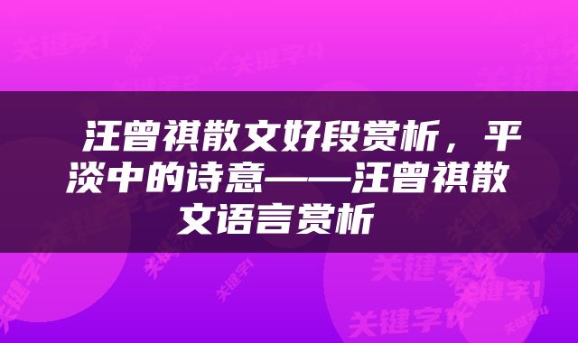  汪曾祺散文好段赏析，平淡中的诗意——汪曾祺散文语言赏析 