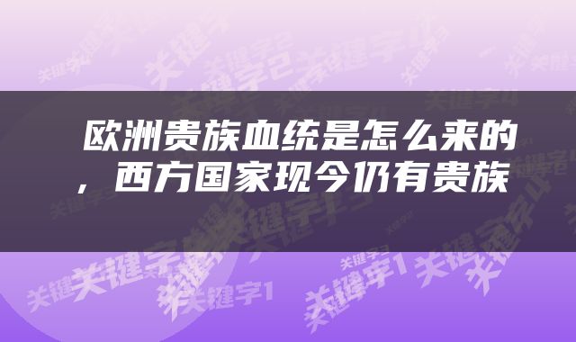  欧洲贵族血统是怎么来的，西方国家现今仍有贵族 